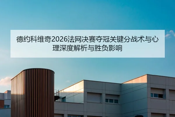 德约科维奇2026法网决赛夺冠关键分战术与心理深度解析与胜负影响